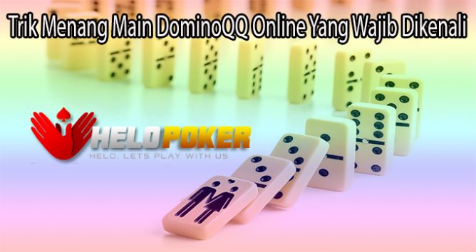 Trik Menang Main DominoQQ Online Yang Wajib Dikenali